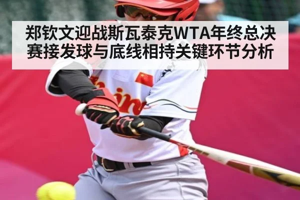 郑钦文迎战斯瓦泰克WTA年终总决赛接发球与底线相持关键环节分析